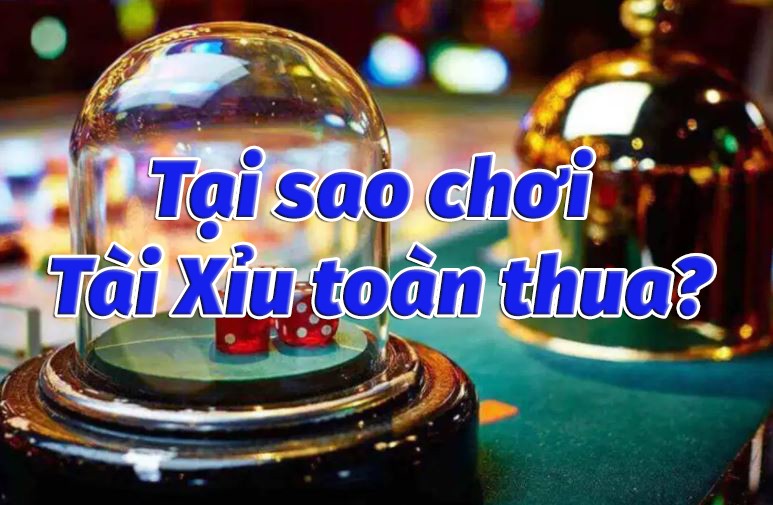 Hé lộ 05 nguyên nhân chơi Tài xỉu luôn thua